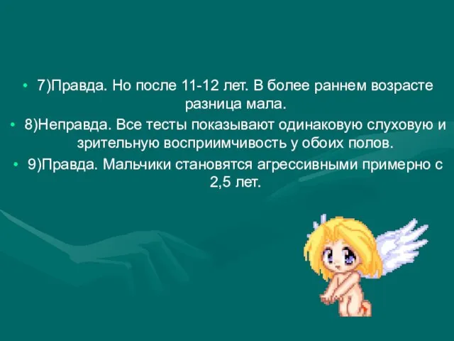 7)Правда. Но после 11-12 лет. В более раннем возрасте разница мала. 8)Неправда.