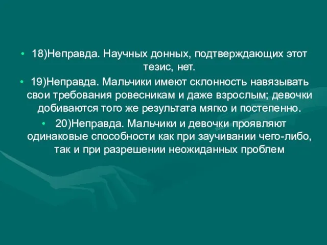 18)Неправда. Научных донных, подтверждающих этот тезис, нет. 19)Неправда. Мальчики имеют склонность навязывать