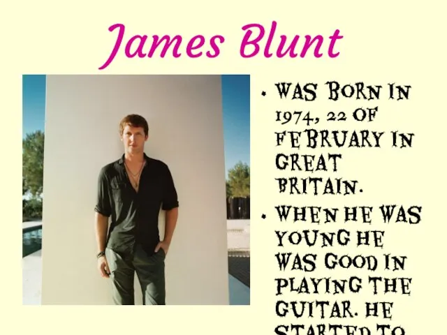 James Blunt Was born in 1974, 22 of February in Great Britain.