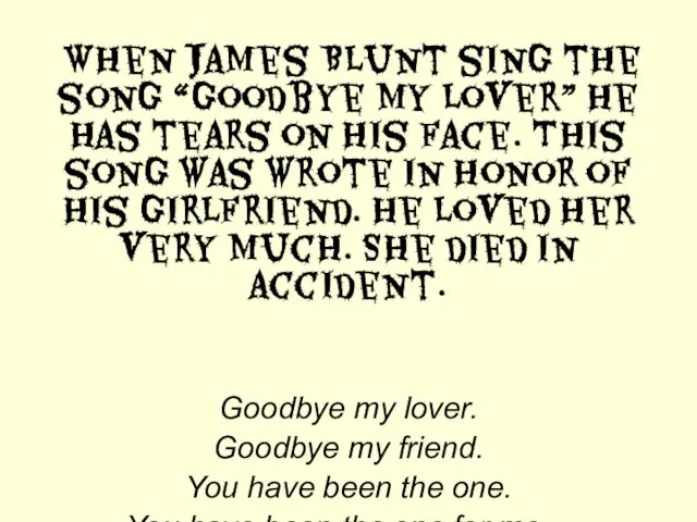 When James Blunt sing the song “Goodbye my lover” he has tears