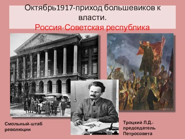 Октябрь1917-приход большевиков к власти. Россия-Советская республика Смольный-штаб революции Троцкий Л.Д.-председатель Петросовета