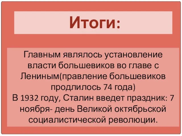 Итоги: Главным являлось установление власти большевиков во главе с Лениным(правление большевиков продлилось