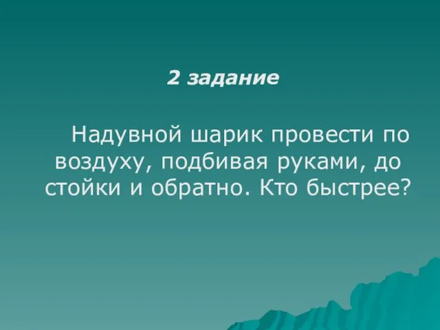 2 задание Надувной шарик провести по воздуху, подбивая руками, до стойки и обратно. Кто быстрее?