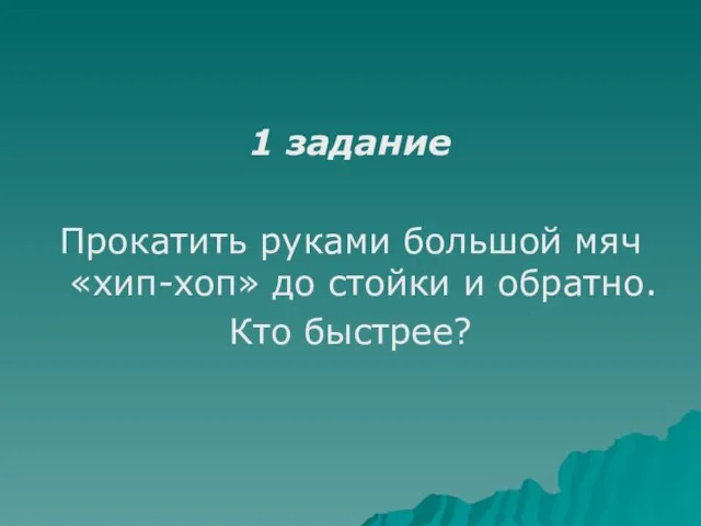 1 задание Прокатить руками большой мяч «хип-хоп» до стойки и обратно. Кто быстрее?