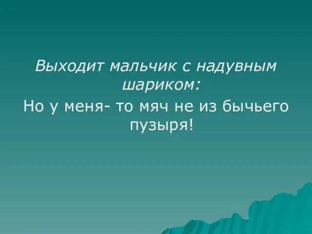 Выходит мальчик с надувным шариком: Но у меня- то мяч не из бычьего пузыря!