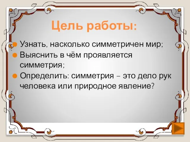 Цель работы: Узнать, насколько симметричен мир; Выяснить в чём проявляется симметрия; Определить: