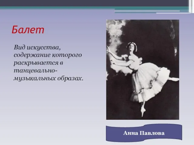 Балет Вид искусства, содержание которого раскрывается в танцевально-музыкальных образах. Анна Павлова