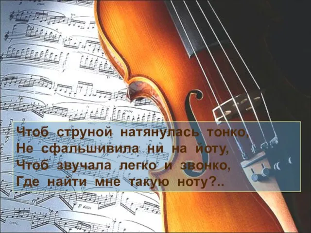 Чтоб струной натянулась тонко, Не сфальшивила ни на йоту, Чтоб звучала легко