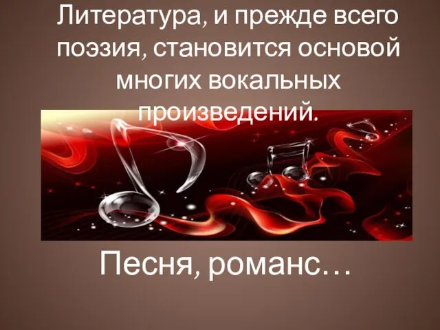 Песня, романс… Литература, и прежде всего поэзия, становится основой многих вокальных произведений.