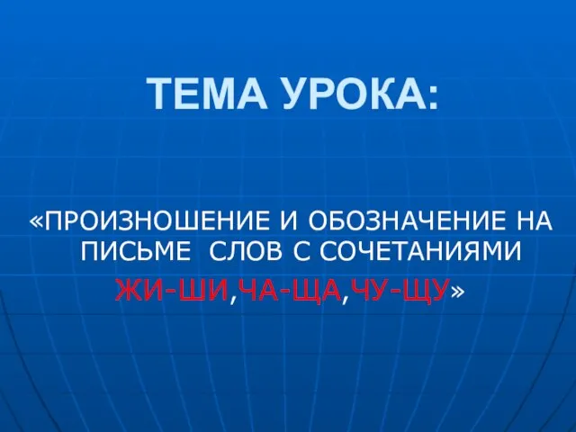 ТЕМА УРОКА: «ПРОИЗНОШЕНИЕ И ОБОЗНАЧЕНИЕ НА ПИСЬМЕ СЛОВ С СОЧЕТАНИЯМИ ЖИ-ШИ,ЧА-ЩА,ЧУ-ЩУ»