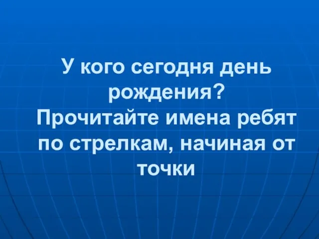 У кого сегодня день рождения? Прочитайте имена ребят по стрелкам, начиная от точки