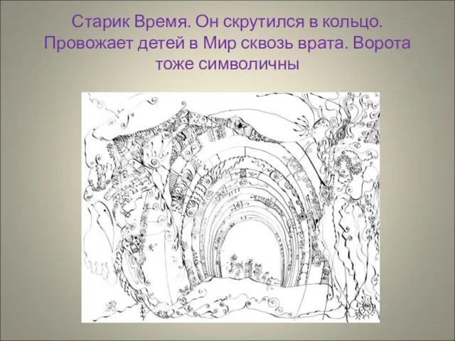 Старик Время. Он скрутился в кольцо. Провожает детей в Мир сквозь врата. Ворота тоже символичны