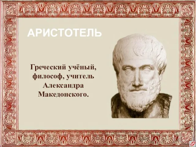 Греческий учёный, философ, учитель Александра Македонского. АРИСТОТЕЛЬ