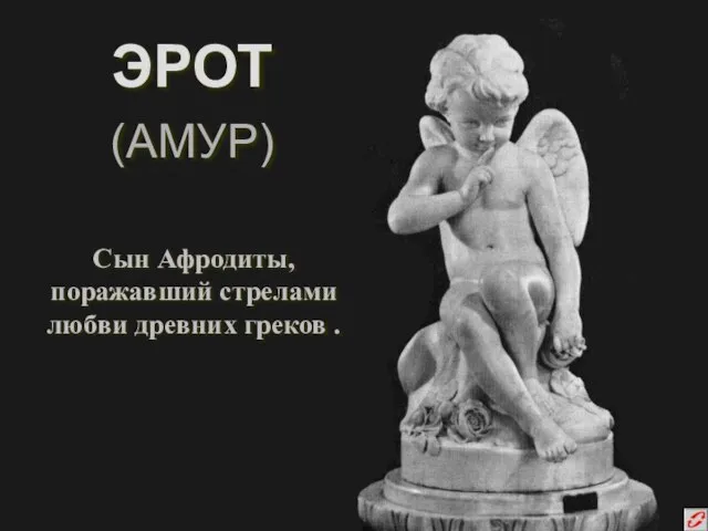 ЭРОТ (АМУР) Сын Афродиты, поражавший стрелами любви древних греков .