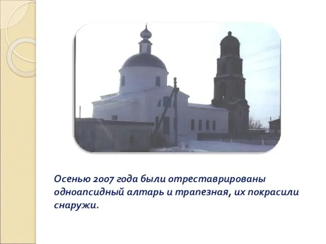 Осенью 2007 года были отреставрированы одноапсидный алтарь и трапезная, их покрасили снаружи.