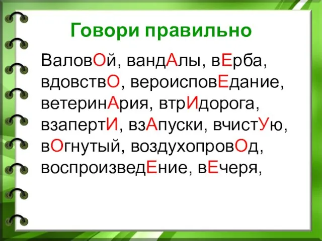 Говори правильно ВаловОй, вандАлы, вЕрба, вдовствО, вероисповЕдание, ветеринАрия, втрИдорога, взапертИ, взАпуски, вчистУю, вОгнутый, воздухопровОд, воспроизведЕние, вЕчеря,