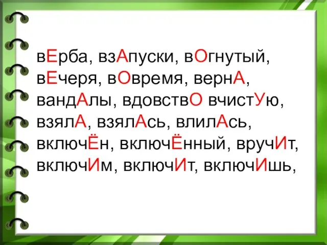 вЕрба, взАпуски, вОгнутый, вЕчеря, вОвремя, вернА, вандАлы, вдовствО вчистУю, взялА, взялАсь, влилАсь,