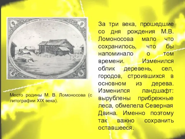 За три века, прошедшие со дня рождения М.В. Ломоносова мало что сохранилось,