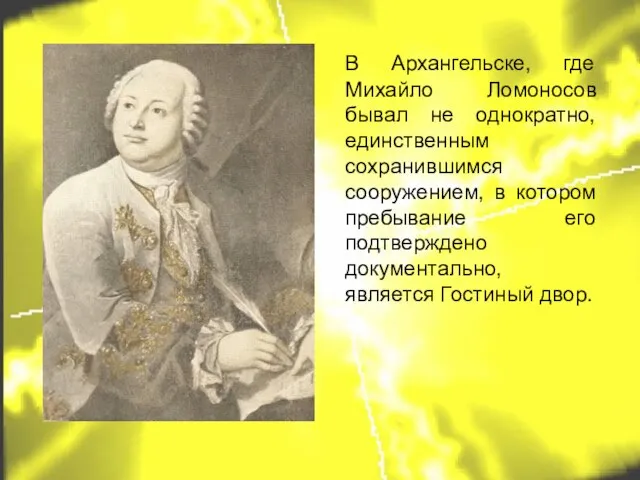 В Архангельске, где Михайло Ломоносов бывал не однократно, единственным сохранившимся сооружением, в