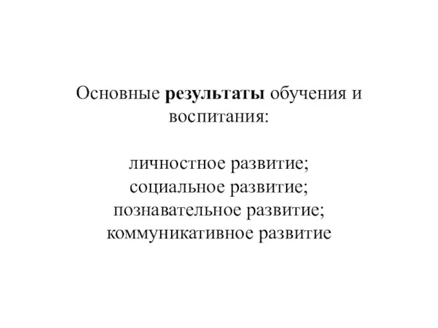 Основные результаты обучения и воспитания: личностное развитие; социальное развитие; познавательное развитие; коммуникативное развитие