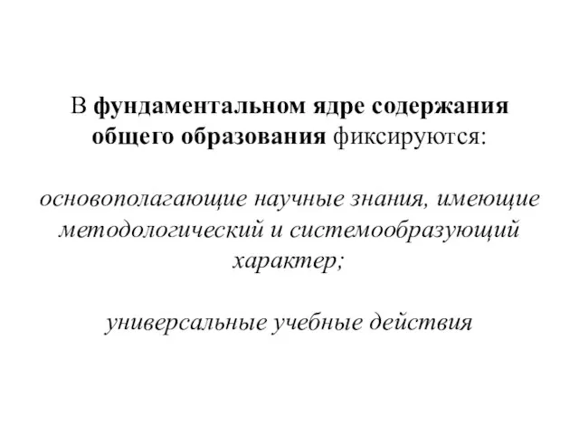 В фундаментальном ядре содержания общего образования фиксируются: основополагающие научные знания, имеющие методологический