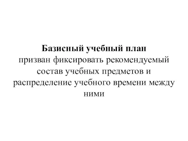 Базисный учебный план призван фиксировать рекомендуемый состав учебных предметов и распределение учебного времени между ними