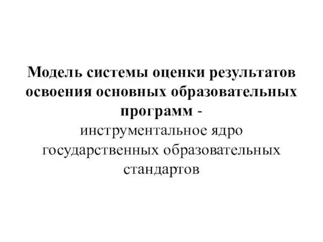 Модель системы оценки результатов освоения основных образовательных программ - инструментальное ядро государственных образовательных стандартов