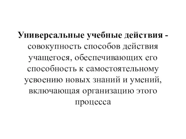 Универсальные учебные действия -совокупность способов действия учащегося, обеспечивающих его способность к самостоятельному