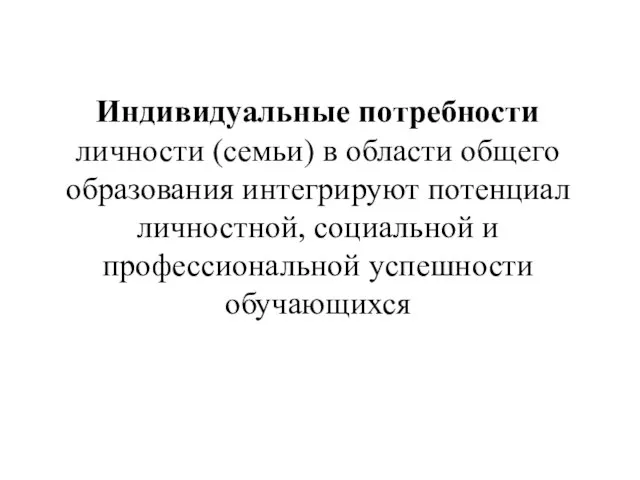 Индивидуальные потребности личности (семьи) в области общего образования интегрируют потенциал личностной, социальной и профессиональной успешности обучающихся