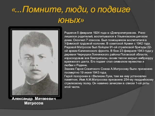 «…Помните, люди, о подвиге юных» Александр Матвеевич Матросов Родился 5 февраля 1924