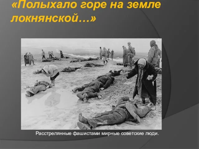 «Полыхало горе на земле локнянской…» Расстрелянные фашистами мирные советские люди.