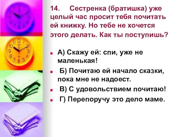 14. Сестренка (братишка) уже целый час просит тебя почитать ей книжку. Но