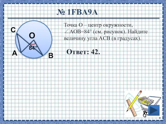 № 1FBA9A Ответ: 42. Точка О – центр окружности, ∠AOB=84° (см. рисунок).