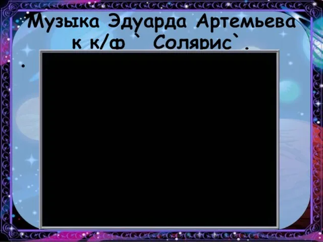 Музыка Эдуарда Артемьева к к/ф ` Солярис`.