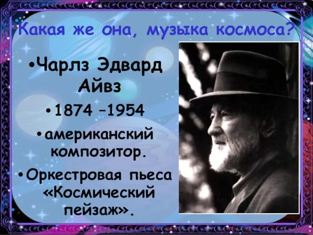 Какая же она, музыка космоса? Чарлз Эдвард Айвз 1874 –1954 американский композитор. Оркестровая пьеса «Космический пейзаж».