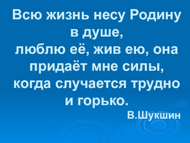 Всю жизнь несу Родину в душе, люблю её, жив ею, она придаёт