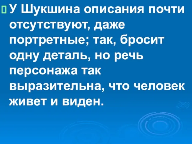 У Шукшина описания почти отсутствуют, даже портретные; так, бросит одну деталь, но