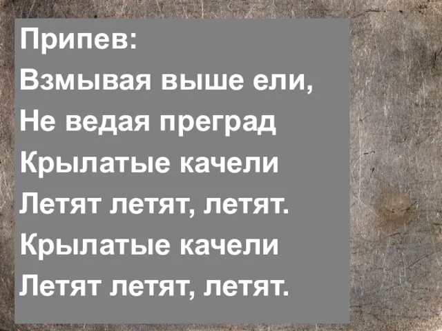 Припев: Взмывая выше ели, Не ведая преград Крылатые качели Летят летят, летят.