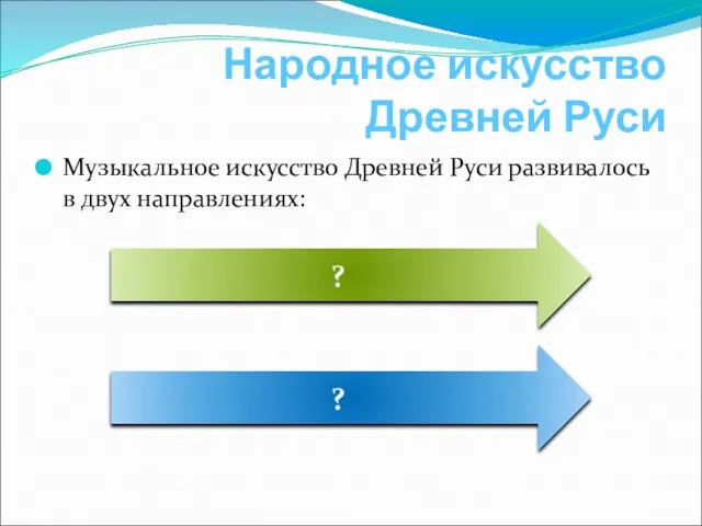 Народное искусство Древней Руси Музыкальное искусство Древней Руси развивалось в двух направлениях: ? ?