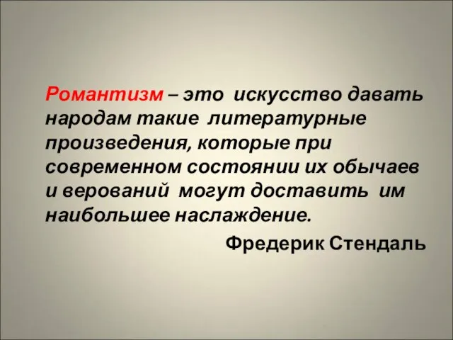 Романтизм – это искусство давать народам такие литературные произведения, которые при современном