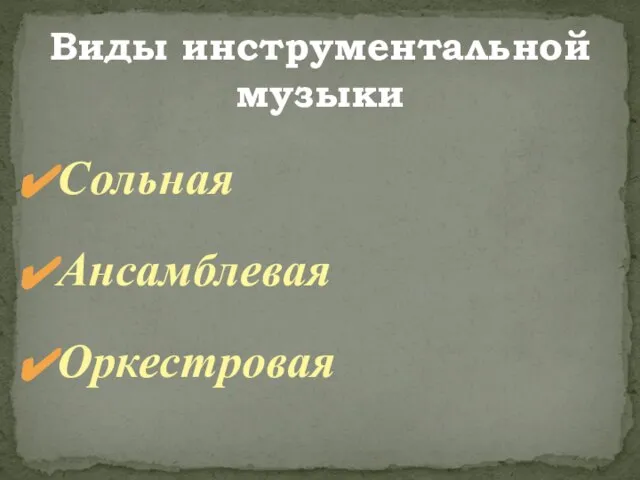 Виды инструментальной музыки Сольная Ансамблевая Оркестровая