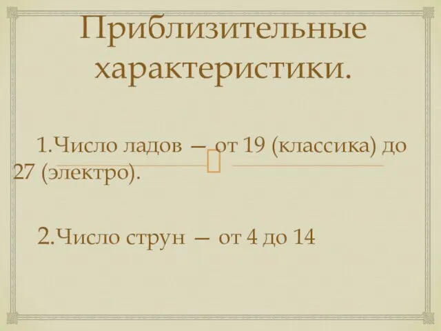 Приблизительные характеристики. 1.Число ладов — от 19 (классика) до 27 (электро). 2.Число