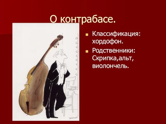 О контрабасе. Классификация:хордофон. Родственники:Скрипка,альт,виолончель.