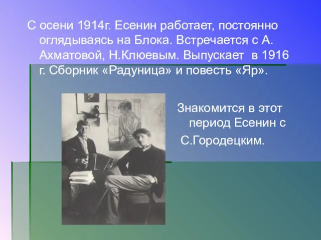 С осени 1914г. Есенин работает, постоянно оглядываясь на Блока. Встречается с А.Ахматовой,