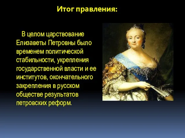Итог правления: В целом царствование Елизаветы Петровны было временем политической стабильности, укрепления