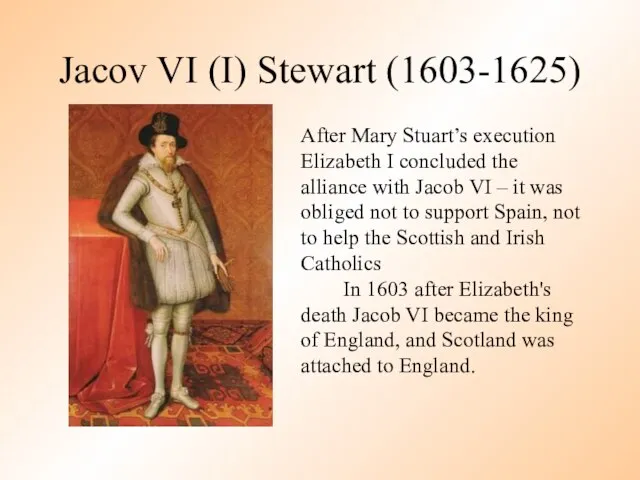 Jacov VI (I) Stewart (1603-1625) After Mary Stuart’s execution Elizabeth I concluded