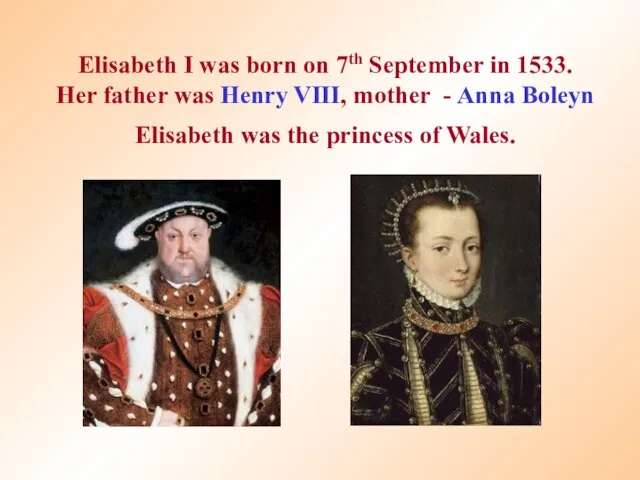 Elisabeth I was born on 7th September in 1533. Her father was
