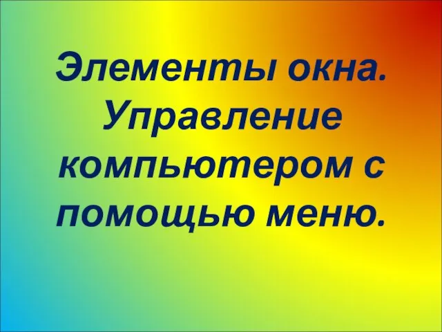 Элементы окна. Управление компьютером с помощью меню.