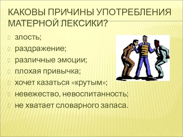 КАКОВЫ ПРИЧИНЫ УПОТРЕБЛЕНИЯ МАТЕРНОЙ ЛЕКСИКИ? злость; раздражение; различные эмоции; плохая привычка; хочет