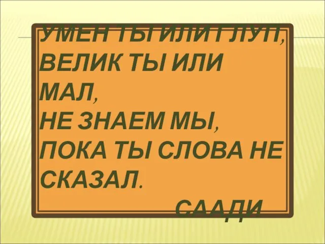 УМЕН ТЫ ИЛИ ГЛУП, ВЕЛИК ТЫ ИЛИ МАЛ, НЕ ЗНАЕМ МЫ, ПОКА